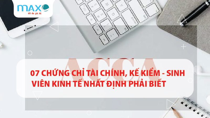 07 CHỨNG CHỈ TÀI CHÍNH, KẾ KIỂM – SINH VIÊN KINH TẾ NHẤT ĐỊNH PHẢI BIẾT
