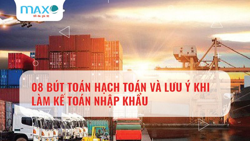 08 BÚT TOÁN HẠCH TOÁN VÀ LƯU Ý KHI LÀM KẾ TOÁN NHẬP KHẨU