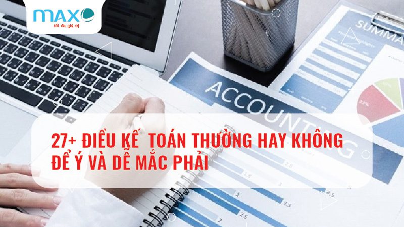 27+ ĐIỀU KẾ TOÁN THƯỜNG HAY KHÔNG ĐỂ Ý VÀ DỄ MẮC PHẢI