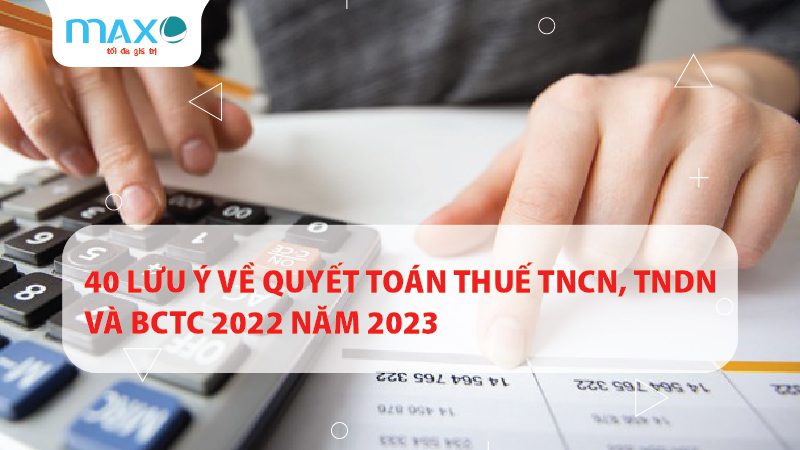 40 Lưu ý về quyết toán thuế TNCN, TNDN và BCTC 2022 năm 2023