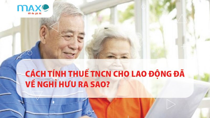 CÁCH TÍNH THUẾ TNCN CHO LAO ĐỘNG ĐÃ VỀ NGHỈ HƯU RA SAO?