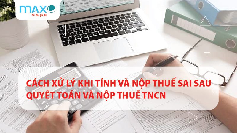 Cách xử lý khi tính và nộp thuế sai sau quyết toán và nộp thuế TNCN