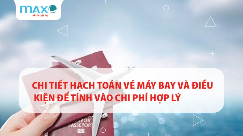 Chi tiết hạch toán vé máy bay và điều kiện để tính vào chi phí hợp lý