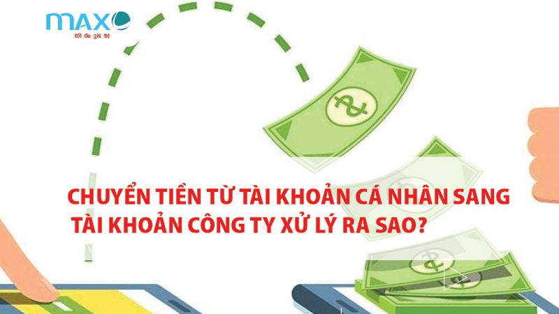 Chuyển tiền từ tài khoản cá nhân sang TK công ty xử lý ra sao?
