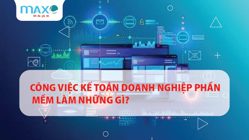 CÔNG VIỆC KẾ TOÁN DOANH NGHIỆP PHẦN MỀM LÀM NHỮNG GÌ?
