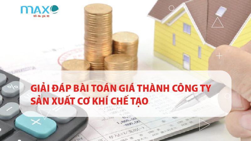 GIẢI ĐÁP BÀI TOÁN GIÁ THÀNH CÔNG TY SẢN XUẤT CƠ KHÍ CHẾ TẠO