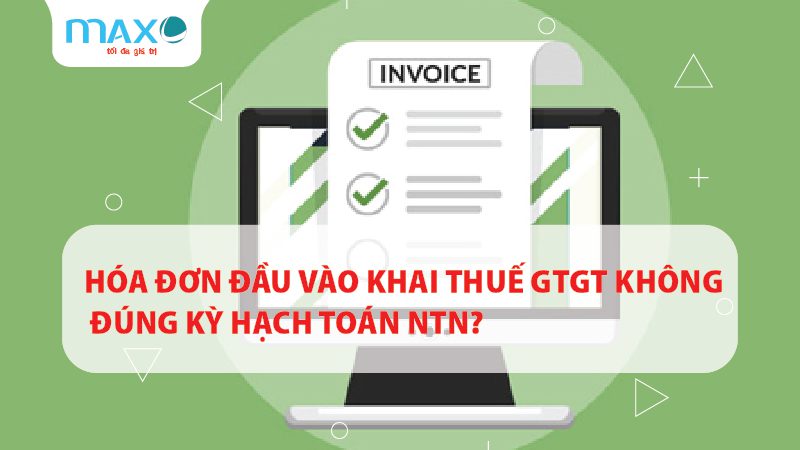 HÓA ĐƠN ĐẦU VÀO KHAI THUẾ GTGT KHÔNG ĐÚNG KỲ HẠCH TOÁN NTN?