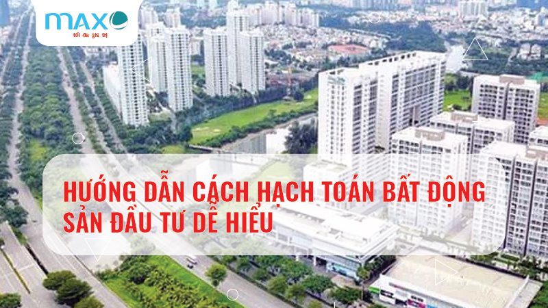 HƯỚNG DẪN CÁCH HẠCH TOÁN BẤT ĐỘNG SẢN ĐẦU TƯ DỄ HIỂU