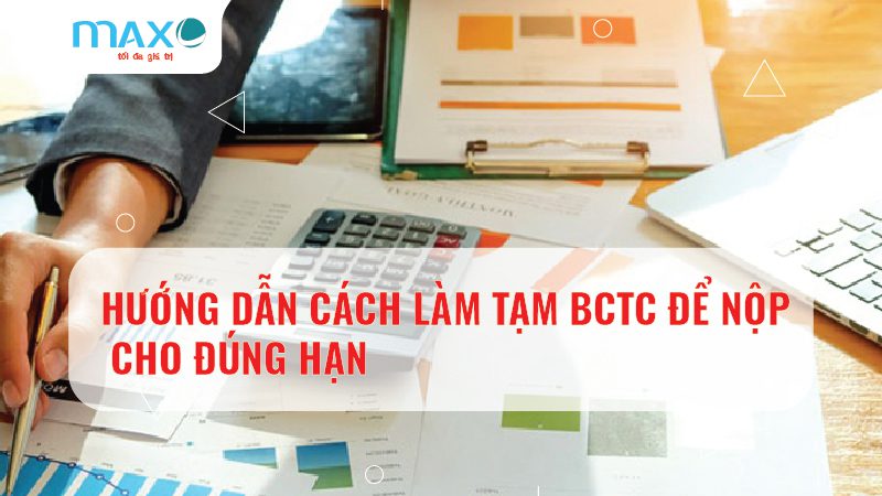 HƯỚNG DẪN CÁCH LÀM TẠM BCTC ĐỂ NỘP CHO ĐÚNG HẠN