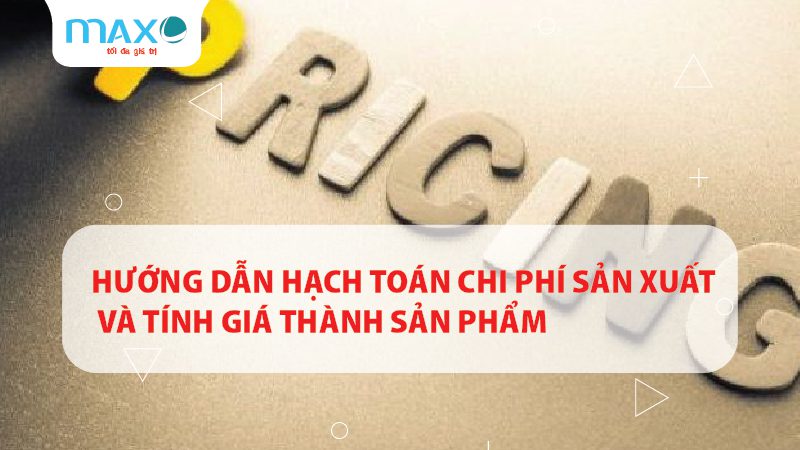 Hướng dẫn hạch toán chi phí sản xuất và tính giá thành sản phẩm