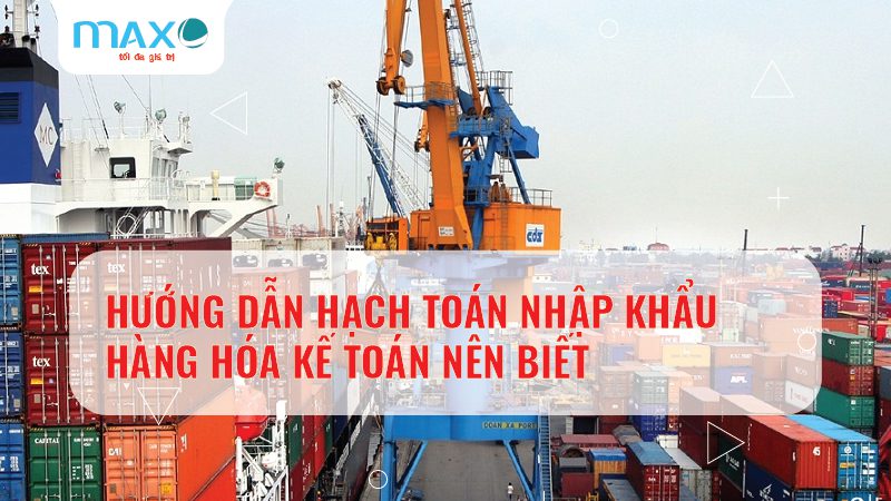 HƯỚNG DẪN HẠCH TOÁN NHẬP KHẨU HÀNG HÓA KẾ TOÁN NÊN BIẾT