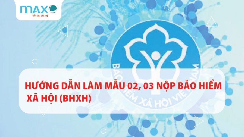 HƯỚNG DẪN LÀM MẪU 02, 03 NỘP BẢO HIỂM XÃ HỘI (BHXH)