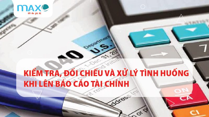 KIỂM TRA, ĐỐI CHIẾU VÀ XỬ LÝ TÌNH HUỐNG KHI LÊN BÁO CÁO TÀI CHÍNH