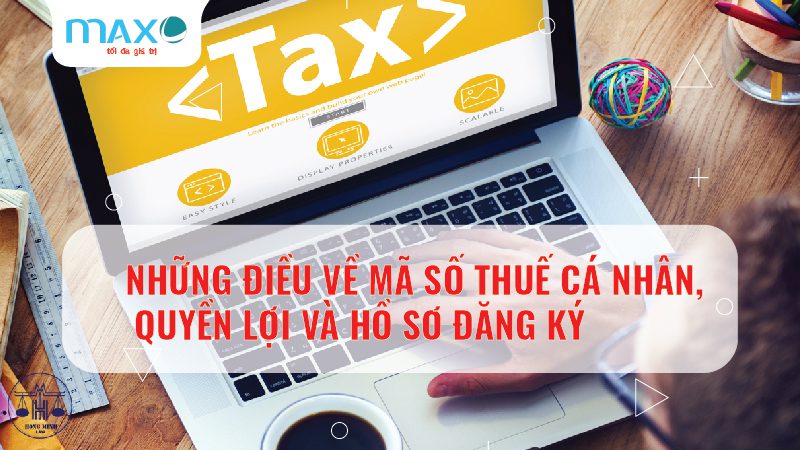 NHỮNG ĐIỀU VỀ MÃ SỐ THUẾ CÁ NHÂN, QUYỀN LỢI VÀ HỒ SƠ ĐĂNG KÝ