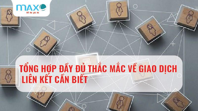 Tổng hợp đầy đủ Thắc mắc về Giao dịch liên kết cần biết