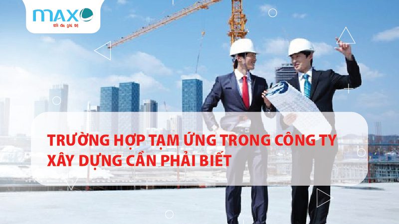 TRƯỜNG HỢP TẠM ỨNG TRONG CÔNG TY XÂY DỰNG CẦN BIẾT