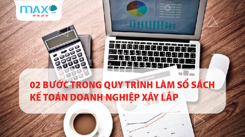 02 BƯỚC TRONG QUY TRÌNH LÀM SỔ SÁCH KẾ TOÁN DOANH NGHIỆP XÂY LẮP