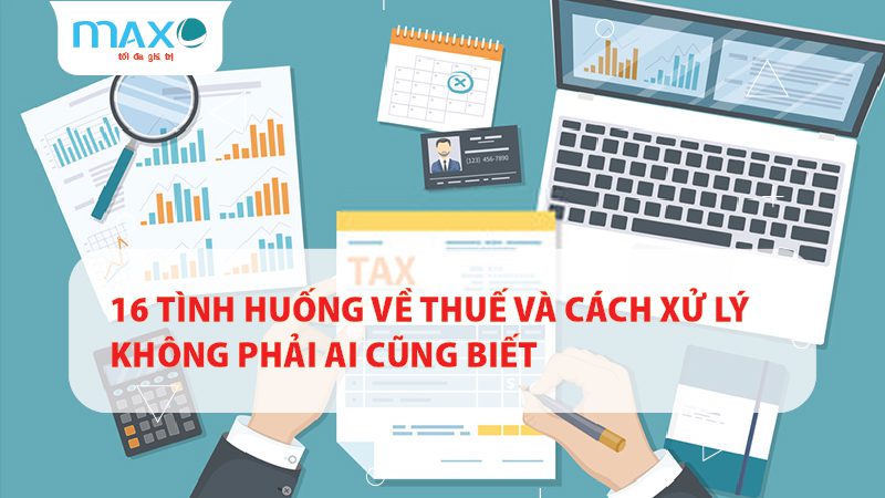 16 Tình huống về Thuế và Cách xử lý không phải ai cũng biết