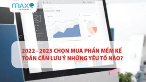 2022 - 2025 Chọn mua Phần mềm Kế toán cần lưu ý những yếu tố nào?