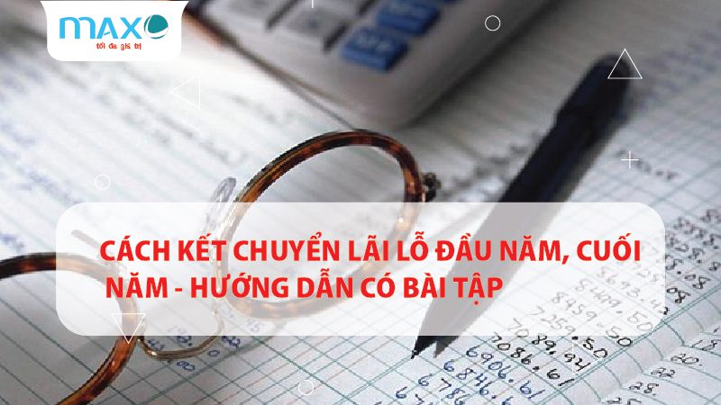 Cách Kết chuyển lãi lỗ đầu năm, cuối năm – Hướng dẫn có Bài tập