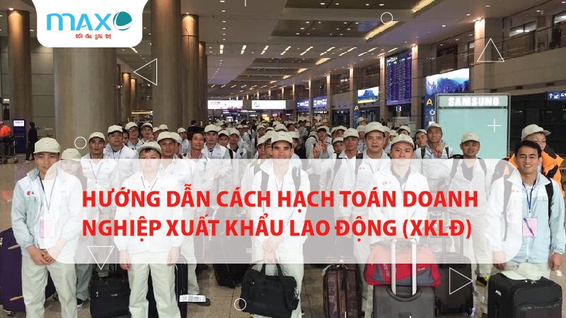 HƯỚNG DẪN CÁCH HẠCH TOÁN DOANH NGHIỆP XUẤT KHẨU LAO ĐỘNG (XKLĐ)