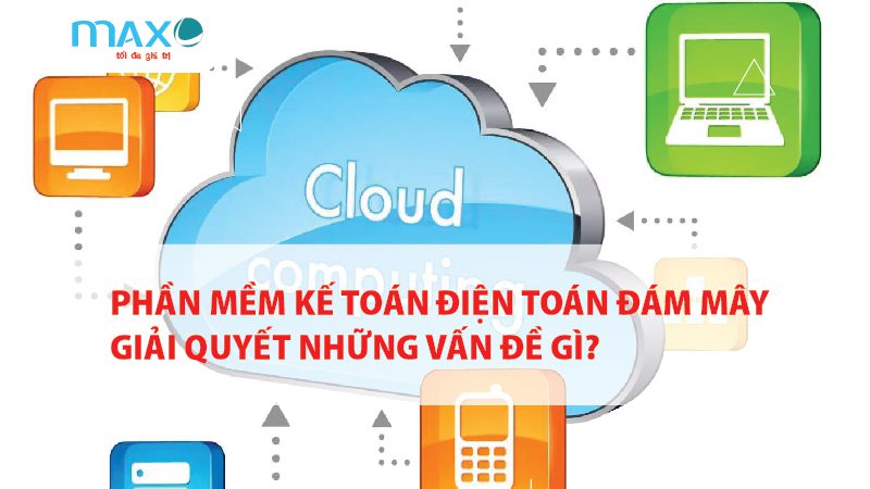 Phần mềm Kế toán Điện toán Đám mây giải quyết những vấn đề gì?