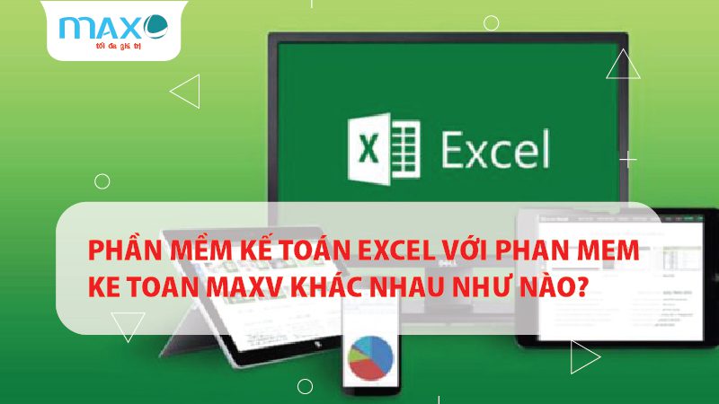 Phần mềm Kế toán Excel với Phan mem ke toan Maxv khác nhau như nào?