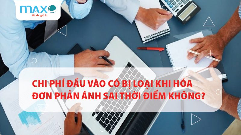 Chi phí đầu vào có bị loại khi hóa đơn phản ánh sai thời điểm không?