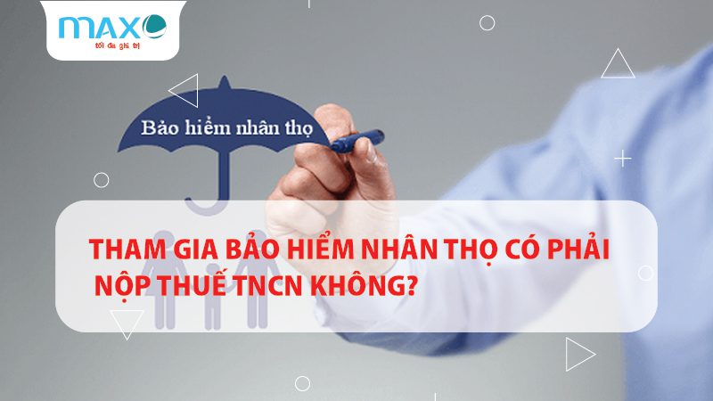 THAM GIA BẢO HIỂM NHÂN THỌ CÓ PHẢI NỘP THUẾ TNCN KHÔNG?
