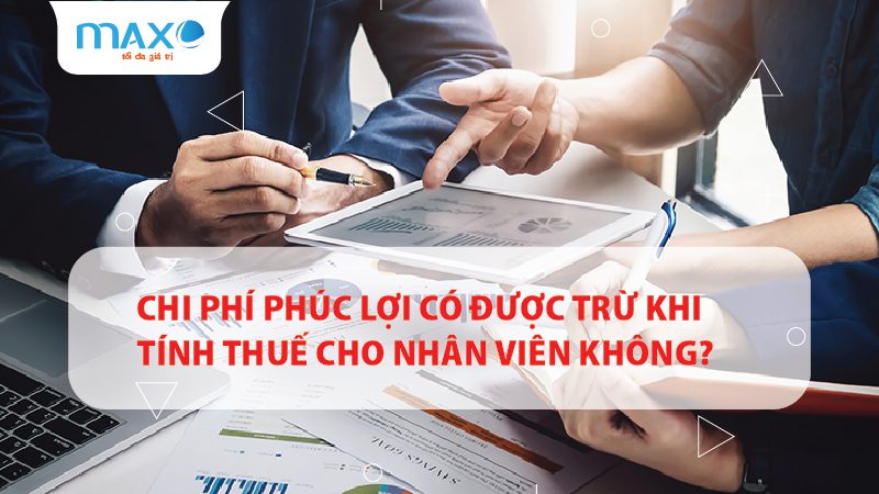Chi phí phúc lợi có được trừ khi tính thuế cho nhân viên không?