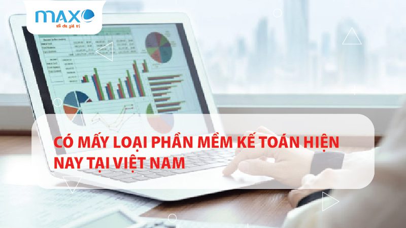 Có mấy loại phần mềm kế toán hiện nay tại Việt Nam