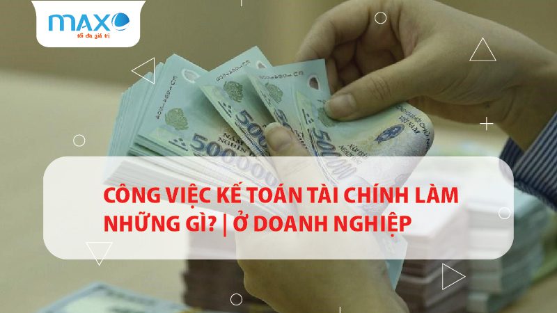Công việc Kế toán Tài chính làm những gì? | ở Doanh nghiệp