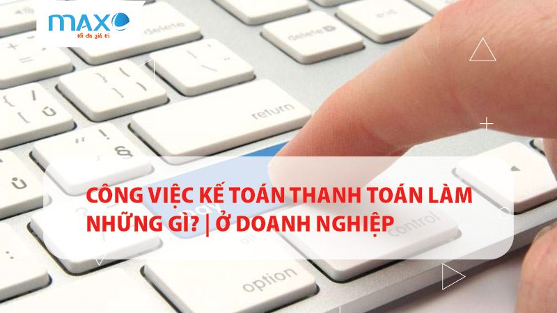 Công việc Kế toán Thanh toán làm những gì? | ở Doanh nghiệp