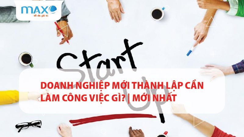 Doanh nghiệp mới thành lập cần làm công việc gì? | Mới nhất