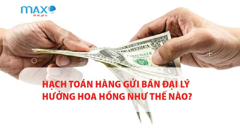 Hạch toán hàng gửi bán đại lý hưởng hoa hồng như thế nào?