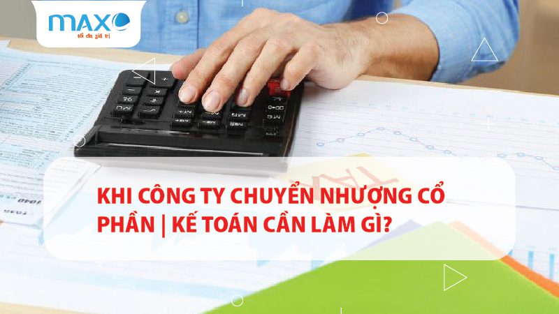 Khi công ty chuyển nhượng Cổ phần | Kế toán cần làm gì?