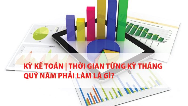 Kỳ kế toán | Thời gian từng kỳ tháng quý năm phải làm là gì?