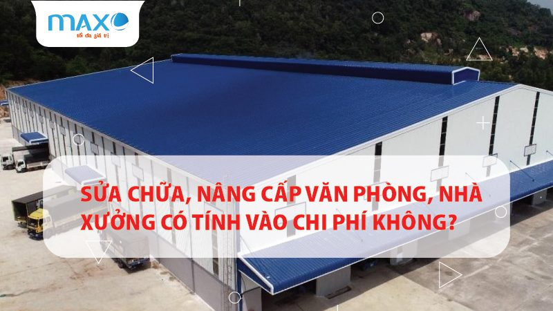 Sửa chữa, nâng cấp Văn phòng, Nhà xưởng có tính vào chi phí không?