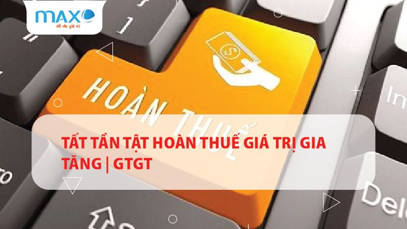 TẤT TẦN TẬT HOÀN THUẾ GIÁ TRỊ GIA TĂNG | GTGT