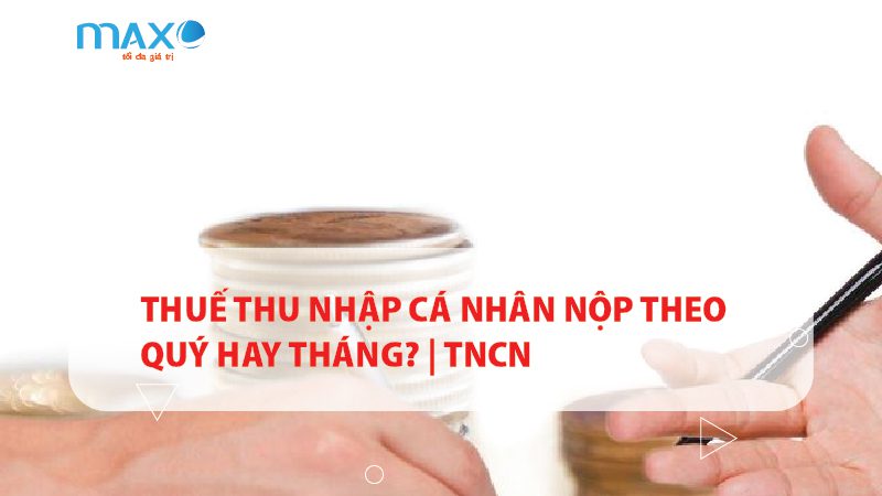 Thuế thu nhập cá nhân nộp theo quý hay tháng? | TNCN
