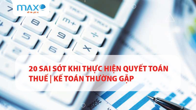20 Sai sót khi thực hiện quyết toán thuế | Kế toán thường gặp