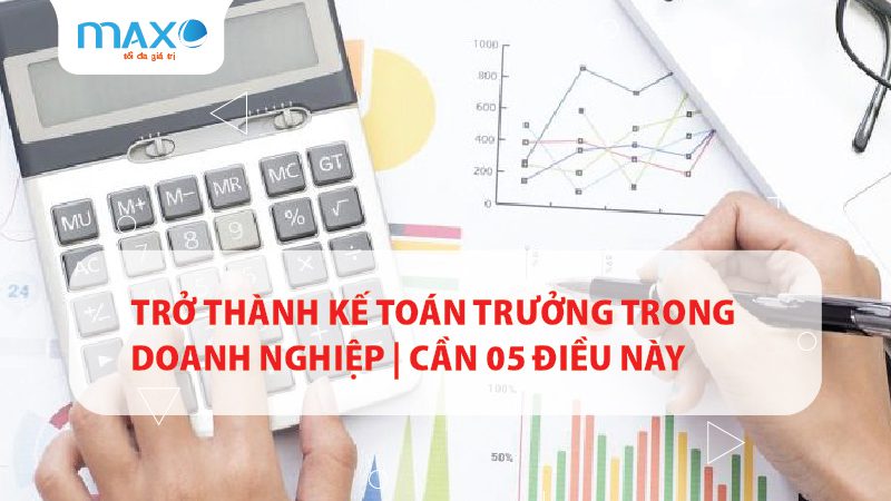 Trở thành kế toán trưởng trong doanh nghiệp | Cần 05 điều này