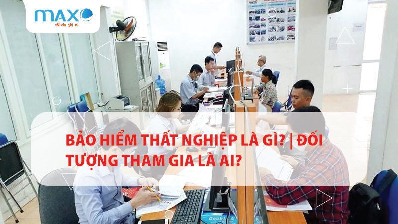 Bảo hiểm thất nghiệp là gì? | Đối tượng tham gia là ai?