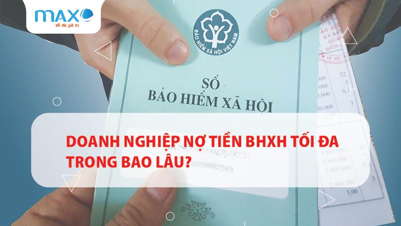 Doanh nghiệp nợ tiền BHXH tối đa trong bao lâu?