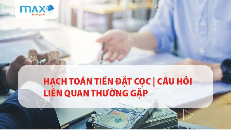 Hạch toán tiền đặt cọc | Câu hỏi liên quan thường gặp
