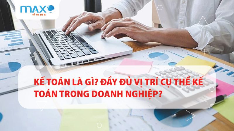 Kế toán là gì? Đầy đủ vị trí cụ thể kế toán trong doanh nghiệp?
