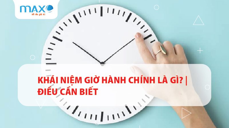 Khái niệm Giờ hành chính là gì? | Điều cần biết