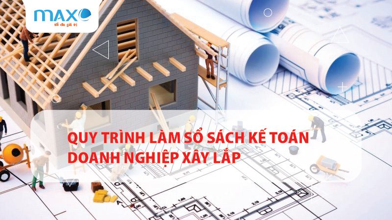 Quy trình làm sổ sách kế toán doanh nghiệp xây lắp