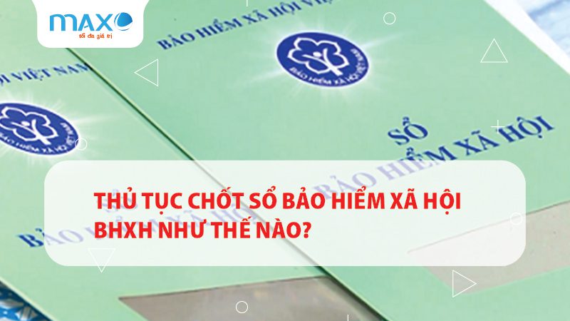 Thủ tục Chốt sổ Bảo hiểm xã hội BHXH như thế nào?