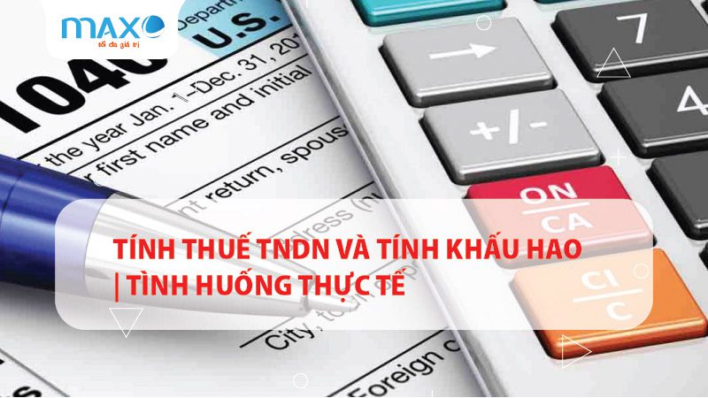 Tính thuế TNDN và tính khấu hao | Tình huống thực tế